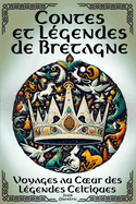 Contes et L?gendes de Bretagne - Voyages au Coeur des L?gendes Celtiques: 22 Histoires f?eriques - Contes illustr?s en couleur - R?cits empreints de magie et de myst?re