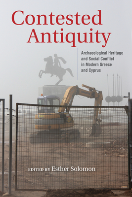 Contested Antiquity: Archaeological Heritage and Social Conflict in Modern Greece and Cyprus - Solomon, Esther (Editor), and Anagnostopoulos, Aris (Contributions by), and Bounia, Alexandra (Contributions by)