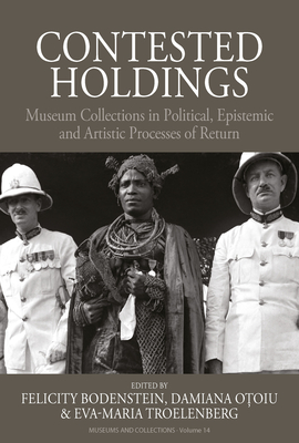 Contested Holdings: Museum Collections in Political, Epistemic and Artistic Processes of Return - Bodenstein, Felicity (Editor), and Otoiu, Damiana (Editor), and Troelenberg, Eva-Maria (Editor)