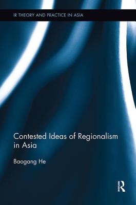 Contested Ideas of Regionalism in Asia - He, Baogang