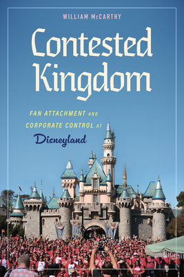 Contested Kingdom: Fan Attachment and Corporate Control at Disneyland (Hardback) - McCarthy, William