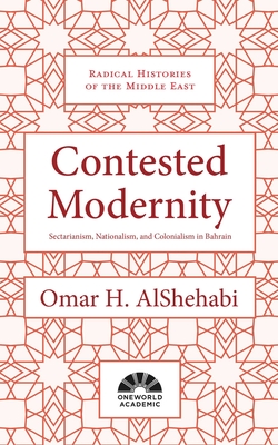 Contested Modernity: Sectarianism, Nationalism, and Colonialism in Bahrain - AlShehabi, Omar H.