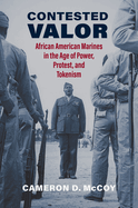 Contested Valor: African American Marines in the Age of Power, Protest, and Tokenism