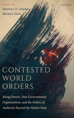 Contested World Orders: Rising Powers, Non-Governmental Organizations, and the Politics of Authority Beyond the Nation-State - Stephen, Matthew D. (Editor), and Zrn, Michael (Editor)