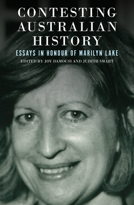 Contesting Australian History: Essays in Honour of Marilyn Lake - Damousi, Joy (Editor), and Smart, Judith (Editor)