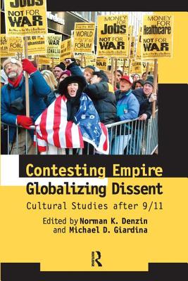 Contesting Empire, Globalizing Dissent: Cultural Studies After 9/11 - Denzin, Norman K, and Giardina, Michael D