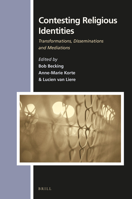 Contesting Religious Identities: Transformations, Disseminations and Mediations - Becking, Bob E J H (Editor), and Korte, Anna-Marie J a C M (Editor), and Van Liere, Lucien (Editor)