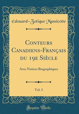 Conteurs Canadiens-Franais Du 19e Sicle, Vol. 3: Avec Notices Biographiques (Classic Reprint) - Massicotte, Edouard-Zotique