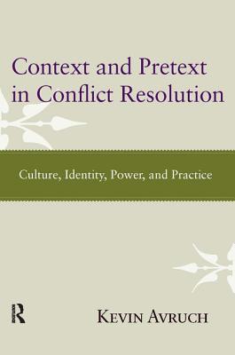 Context and Pretext in Conflict Resolution: Culture, Identity, Power, and Practice - Avruch, Kevin