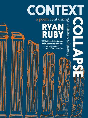 Context Collapse: A Poem Containing a History of Poetry - Ruby, Ryan