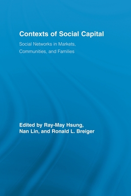 Contexts of Social Capital: Social Networks in Markets, Communities and Families - Hsung, Ray-May (Editor), and Lin, Nan (Editor), and Breiger, Ronald L. (Editor)