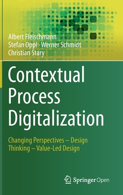 Contextual Process Digitalization: Changing Perspectives - Design Thinking - Value-Led Design - Fleischmann, Albert, and Oppl, Stefan, and Schmidt, Werner