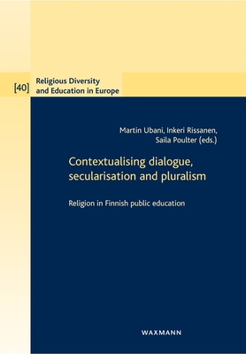 Contextualising dialogue, secularisation and pluralism: Religion in Finnish public education - Ubani, Martin (Editor), and Rissanen, Inkeri (Editor), and Poulter, Saila (Editor)