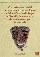 Contextualizacin del reconocimiento arqueolgico de Eduard Seler en la Regin de Chacul, Departamento de Huehuetenango, Guatemala