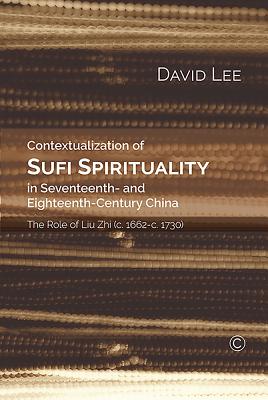 Contextualization of Sufi Spirituality in Seventeenth- and Eighteenth- Century China: The Role of Liu Zhi (c. 1662-c. 1730) - Lee, David