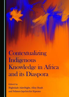 Contextualizing Indigenous Knowledge in Africa and Its Diaspora - Aderibigbe, Ibigbolade (Editor), and Ihuah, Alloy (Editor)