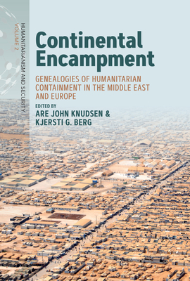 Continental Encampment: Genealogies of Humanitarian Containment in the Middle East and Europe - Knudsen, Are John (Editor), and Berg, Kjersti G (Editor)