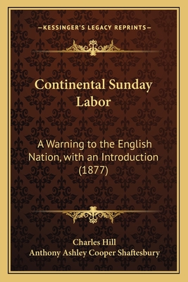 Continental Sunday Labor: A Warning to the English Nation, with an Introduction (1877) - Hill, Charles, Mr., and Shaftesbury, Anthony Ashley Cooper, Earl (Introduction by)