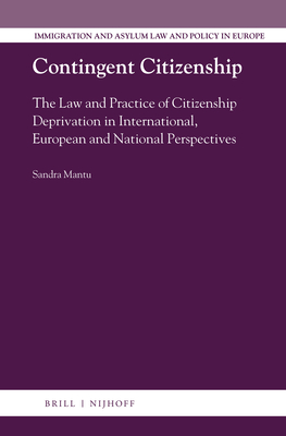 Contingent Citizenship: The Law and Practice of Citizenship Deprivation in International, European and National Perspectives - Mantu, Sandra