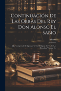 Continuacion de Las Obras del Rey Don Alonso El Sabio: Que Comprende El Especulo O Sea El Espejo de Todos Los Derechos, Volume 1...