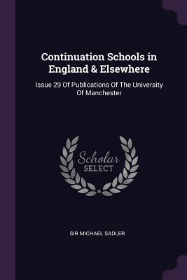 Continuation Schools in England & Elsewhere: Issue 29 Of Publications Of The University Of Manchester - Sadler, Michael, Sir