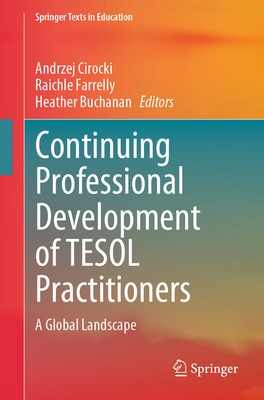 Continuing Professional Development of TESOL Practitioners: A Global Landscape - Cirocki, Andrzej (Editor), and Farrelly, Raichle (Editor), and Buchanan, Heather (Editor)