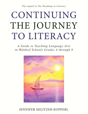 Continuing the Journey to Literacy: A Guide to Teaching Language Arts in Waldorf Schools Grades 4 through 8 - Militzer-Kopperl, Jennifer