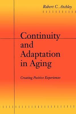 Continuity and Adaptation in Aging: Creating Positive Experiences - Atchley, Robert C, Dr.