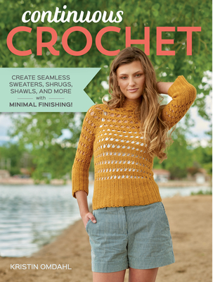 Continuous Crochet: Create Seamless Sweaters, Shrugs, Shawls and More--With Minimal Finishing! - Omdahl, Kristin