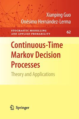 Continuous-Time Markov Decision Processes: Theory and Applications - Guo, Xianping, and Hernndez-Lerma, Onsimo
