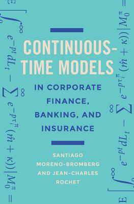 Continuous-Time Models in Corporate Finance, Banking, and Insurance: A User's Guide - Moreno-Bromberg, Santiago, and Rochet, Jean-Charles