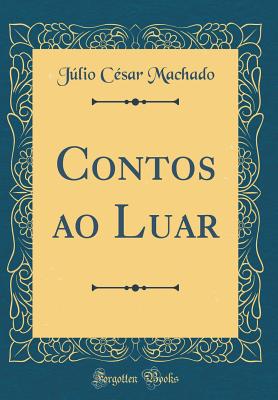 Contos Ao Luar (Classic Reprint) - Machado, Julio Cesar