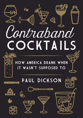 Contraband Cocktails: How America Drank When It Wasn't Supposed to - Dickson, Paul, Mr.