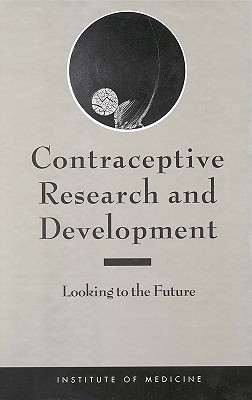 Contraceptive Research and Development: Looking to the Future - Institute of Medicine, and Committee on Contraceptive Research and Development, and Rosenfield, Allan (Editor)