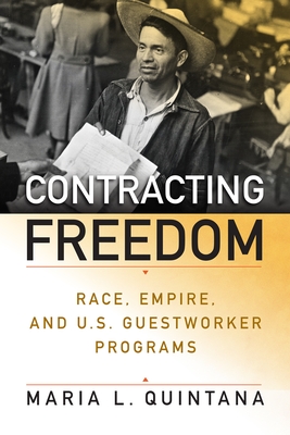 Contracting Freedom: Race, Empire, and U.S. Guestworker Programs - Quintana, Maria L, Dr.
