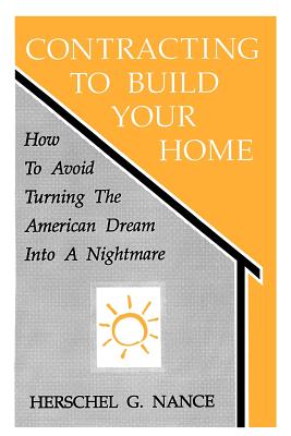 Contracting to Build Your Home: How to Avoid Turning the American Dream Into a Nightmare - Nance, Herschel G, and Herschel Nance