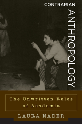 Contrarian Anthropology: The Unwritten Rules of Academia - Nader, Laura