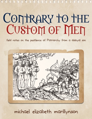 Contrary to the Custom of Men: Field Notes on the Pestilence of Patriarchy from a Disloyal Son - Marillynson, Michael Elizabeth