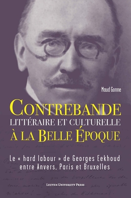 Contrebande litteraire et culturelle a la Belle Epoque: Le " hard labour " de Georges Eekhoud entre Anvers, Paris et Bruxelles - Gonne, Maud