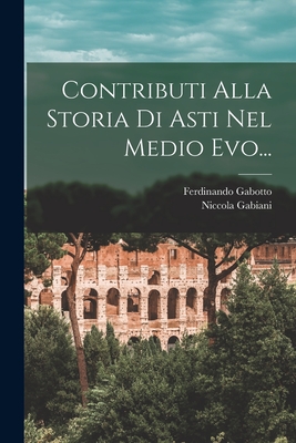 Contributi Alla Storia Di Asti Nel Medio Evo... - Gabiani, Niccola, and Gabotto, Ferdinando