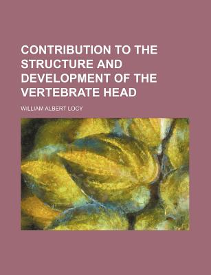 Contribution to the Structure and Development of the Vertebrate Head - Locy, William Albert
