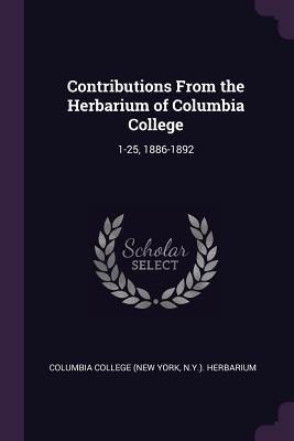 Contributions From the Herbarium of Columbia College: 1-25, 1886-1892 - Columbia College (New York, N y ) Herba (Creator)