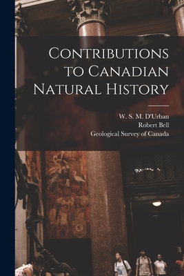 Contributions to Canadian Natural History [microform] - D'Urban, W S M (William Stewart Mi (Creator), and Bell, Robert, and Geological Survey of Canada (Creator)