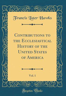 Contributions to the Ecclesiastical History of the United States of America, Vol. 1 (Classic Reprint) - Hawks, Francis Lister