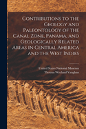 Contributions to the Geology and Paleontology of the Canal Zone, Panama, and Geologically Related Areas in Central America and the West Indies