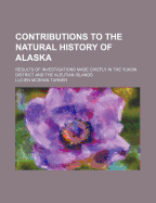 Contributions to the Natural History of Alaska: Results of Investigations Made Chiefly in the Yukon District and the Aleutian Islands