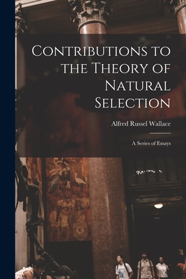 Contributions to the Theory of Natural Selection: a Series of Essays - Wallace, Alfred Russel 1823-1913