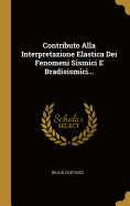 Contributo Alla Interpretazione Elastica Dei Fenomeni Sismici E Bradisismici...