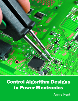 Control Algorithm Designs in Power Electronics - Kent, Annie (Editor)