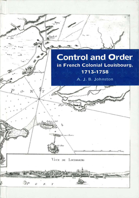 Control and Order in French Colonial Louisbourg, 1713-1758 - Johnston, A J B